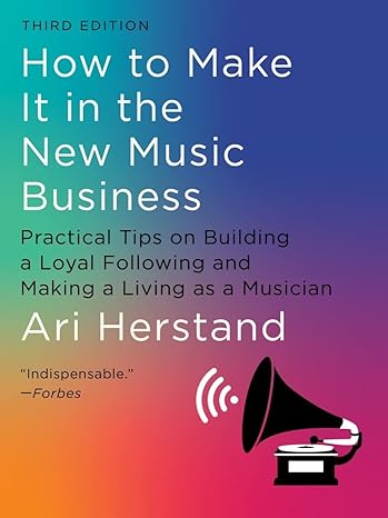 How to Make It in the New Music Business, Third Edition: Practical Tips on Building a Loyal Following and Making a Living as a Musician by Ari Herstand