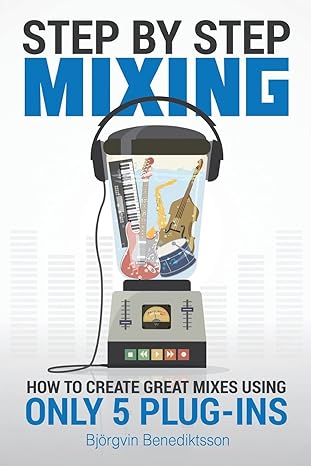 Step By Step Mixing: How to Create Great Mixes Using Only 5 Plug-ins by Bjorgvin Benediktsson